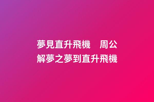 夢見直升飛機　周公解夢之夢到直升飛機
